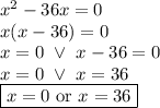 x^2-36x=0 \\&#10;x(x-36)=0 \\&#10;x=0 \ \lor \ x-36=0 \\&#10;x=0 \ \lor \ x=36 \\&#10;\boxed{x=0 \hbox{ or } x=36}