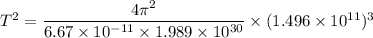 T^2=\dfrac{4\pi^2}{6.67\times 10^{-11}\times 1.989\times 10^{30}}\times (1.496\times 10^{11})^3
