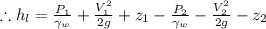 \therefore h_{l}=\frac{P_{1}}{\gamma _{w}}+\frac{V_{1}^{2}}{2g}+z_{1}-\frac{P_{2}}{\gamma _{w}}-\frac{V_{2}^{2}}{2g}-z_{2}