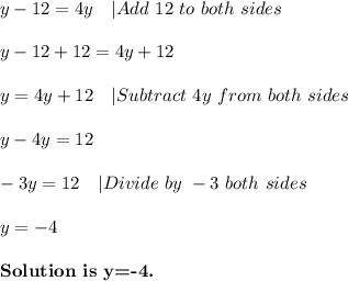 y-12=4y\ \ \ |Add\ 12\ to\ both\ sides\\\\&#10;y-12+12=4y+12\\\\&#10;y=4y+12\ \ \ |Subtract\ 4y\ from\ both\ sides\\\\&#10;y-4y=12\\\\&#10;-3y=12\ \ \ |Divide\ by\ -3\ both\ sides\\\\&#10;y=-4\\\\&#10;\textbf{Solution\ is\ y=-4.}
