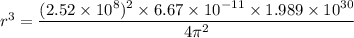 r^3=\dfrac{(2.52\times 10^{8})^2\times 6.67\times 10^{-11}\times 1.989\times 10^{30}}{4\pi^2}