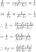 \frac{1}{f_{2}}=\frac{1}{-(d-f_{1})}+\frac{1}{v}\\\\\Rightarrow \frac{1}{f_{2}}+\frac{1}{d-f_{1}}=\frac{1}{v}\\\\\therefore \frac{1}{v}=\frac{(d-f_{1})+f_{2}}{f_{2}(d-f_{1})}\\\\=\frac{1}{v}=\frac{d+f_{2}-f_{1}}{f_{2}(d-f_{1})}\\\\\therefore v_{f}=\frac{f_{2}(d-f_{1})}{d+f_{2}-f_{1}}
