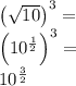 \left(\sqrt{10}\right)^3=\\&#10;\left(10^{\frac{1}{2}}\right)^3=\\&#10;10^{\frac{3}{2}}