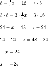 8-\frac{1}{3}x=16\ \ \ \ /\cdot3\\\\3\cdot8-3\cdot\frac{1}{3}x=3\cdot16\\\\24-x=48\ \ \ \ /-24\\\\24-24-x=48-24\\\\-x=24\\\\x=-24