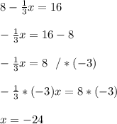 8- \frac{1}{3}x=16\\ \\ -\frac{1}{3}x =16-8\\\\ -\frac{1}{3}x =8 \ \ /*(-3)\\ \\-\frac{1}{3}* (-3)x =8 *(-3)\\ \\x=-24