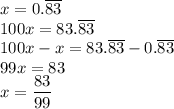 x=0.\overline{83}\\&#10;100x=83.\overline{83}\\&#10;100x-x=83.\overline{83}-0.\overline{83}\\&#10;99x=83\\&#10;x=\dfrac{83}{99}
