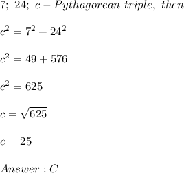 7;\ 24;\ c-Pythagorean\ triple,\ then\\\\c^2=7^2+24^2\\\\c^2=49+576\\\\c^2=625\\\\c=\sqrt{625}\\\\c=25\\\\C