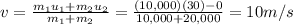 v=\frac{m_1 u_1 +m_2 u_2}{m_1+m_2}=\frac{(10,000)(30)-0}{10,000+20,000}=10 m/s