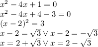 x^2-4x+1=0\\&#10;x^2-4x+4-3=0\\&#10;(x-2)^2=3\\&#10;x-2 =\sqrt3 \vee x-2=-\sqrt3\\&#10;x=2+\sqrt3 \vee x=2-\sqrt3