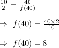 \frac{10}{2}=\frac{40}{f(40)}\\\\\Rightarrow\ f(40)=\frac{40\times2}{10}\\\\\Rightarrow\ f(40)=8