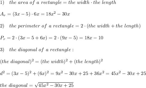 1)\ \ \ the\ area\ of\ a\ rectangle =the\ width\cdot the\ length\\\\A_r=(3x-5)\cdot 6x=18x^2-30x\\\\2)\ \ \ the\ perimeter\  of\  a\  rectangle=2\cdot( the\ width+the\ length)\\\\P_r=2\cdot(3x-5+6x)=2\cdot(9x-5)=18x-10\\\\3)\ \ \ the\ diagonal\ of\ a\ rectangle:\\\\(the\ diagonal)^2=(the\ width)^2+(the\ length)^2\\\\d^2=(3x-5)^2+(6x)^2=9x^2-30x+25+36x^2=45x^2-30x+25\\\\the\ diagonal= \sqrt{45x^2-30x+25}