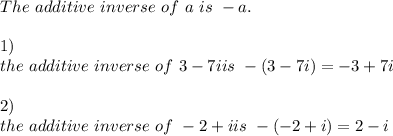 The\ additive\ inverse\ of\ a\ is\ -a.\\\\1)\\the\ additive\ inverse\ of\ 3-7i is\ -(3-7i)=-3+7i\\\\2)\\the\ additive\ inverse\ of\ -2+i is\ -(-2+i)=2-i