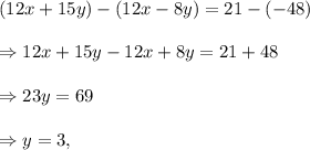 (12x+15y)-(12x-8y)=21-(-48)\\\\\Rightarrow 12x+15y-12x+8y=21+48\\\\\Rightarrow 23y=69\\\\\Rightarrow y=3,