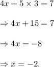 4x+5\times 3=7\\\\\Rightarrow 4x+15=7\\\\\Rightarrow 4x=-8\\\\\Rightarrow x=-2.