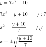y=7x^2-10 \\ \\ 7x^2 = y+10 \qquad /:7 \\ \\ x^2=\dfrac{y+10}{7} \qquad /\sqrt{} \\ \\ x=\pm \sqrt{\dfrac{y+10}{7}}