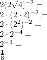 2(2\sqrt4)^{-2}=\\&#10;2\cdot(2\cdot2)^{-2}=\\&#10;2\cdot(2^2)^{-2}=\\&#10;2\cdot2^{-4}=\\&#10;2^{-3}=\\&#10;\frac{1}{8}&#10;