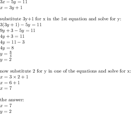 3x-5y=11 \\&#10;x=3y+1 \\ \\&#10;\hbox{substitute 3y+1 for x in the 1st equation and solve for y:} \\&#10;3(3y+1)-5y=11 \\&#10;9y+3-5y=11 \\&#10;4y+3=11 \\&#10;4y=11-3 \\&#10;4y=8 \\&#10;y=\frac{8}{4} \\&#10;y=2 \\ \\&#10;\hbox{now substitute 2 for y in one of the equations and solve for x:} \\&#10;x=3 \times 2 +1 \\&#10;x=6+1 \\&#10;x=7 \\ \\&#10;\hbox{the } \\&#10;x=7 \\ y=2