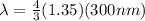 \lambda =\frac{4}{3} (1.35)(300 nm)