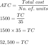 ATC=\dfrac{Total\ cost}{No.\ of.\ units}\\\\1500=\dfrac{TC}{35}\\\\1500\times 35=TC\\\\52,500=TC