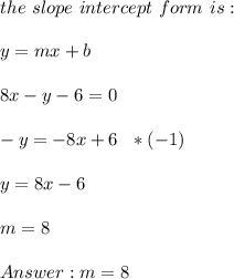 the \ slope \ intercept \ form \ is :\\ \\ y=mx + b \\ \\ 8x - y - 6 = 0 \\ \\ -y =-8x+6 \ \ *(-1)\\ \\y=8x -6 \\ \\ m=8 \\ \\ Answer : m=8