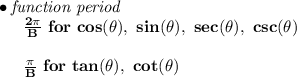 \bf \bullet \textit{function period}\\ ~~~~~~\frac{2\pi }{B}\ for\ cos(\theta),\ sin(\theta),\ sec(\theta),\ csc(\theta)\\\\ ~~~~~~\frac{\pi }{B}\ for\ tan(\theta),\ cot(\theta)