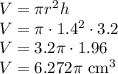 V=\pi r^2h\\&#10;V=\pi \cdot1.4^2\cdot3.2\\&#10;V=3.2\pi \cdot1.96\\&#10;V=6.272\pi \text{ cm}^3