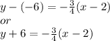 y-(-6)=- \frac{3}{4}(x-2) \\ or \\ y+6=-  \frac{3}{4}(x-2)