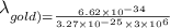 \lambda _{gold)=\frac{6.62\times 10^{-34}}{3.27\times 10^{-25}\times 3\times 10^{6}}