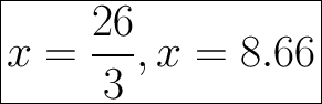 \Huge \boxed{x=\frac{26}{3},x=8.66}