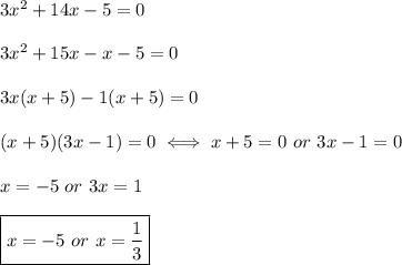 3x^2+14x-5=0\\\\3x^2+15x-x-5=0\\\\3x(x+5)-1(x+5)=0\\\\(x+5)(3x-1)=0\iff x+5=0\ or\ 3x-1=0\\\\x=-5\ or\ 3x=1\\\\\boxed{x=-5\ or\ x=\frac{1}{3}}