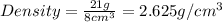 Density=\frac{21g}{8cm^3}=2.625g/cm^3