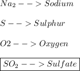 Na_2--Sodium \\\\ S--Sulphur \\\\ O2--Oxygen \\\\\ \boxed{SO_2 --Sulfate}