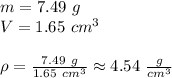 m=7.49 \ g \\&#10;V=1.65 \ cm^3 \\ \\&#10;\rho=\frac{7.49 \ g}{1.65 \ cm^3} \approx 4.54 \ \frac{g}{cm^3}