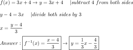 f(x)=3x+4\to y=3x+4\ \ \ \ |subtract\ 4\ from\ both\ sides\\\\y-4=3x\ \ \ \ |divide\ both\ sides\ by\ 3\\\\x=\dfrac{y-4}{3}\\\\\boxed{f^{-1}(x)=\frac{x-4}{3}}\to\boxed{y=\frac{1}{3}x-\frac{4}{3}}
