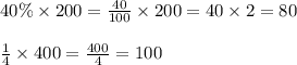 40\% \times 200=\frac{40}{100} \times 200=40 \times 2=80 \\ \\&#10;\frac{1}{4} \times 400=\frac{400}{4}=100