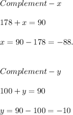 Complement - x \\ \\ 178 + x = 90 \\ \\ x = 90-178 = -88. \\\\\\Complement-y \\ \\ 100 + y = 90 \\ \\ y = 90-100 = -10