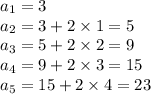 a_1=3 \\&#10;a_2=3+ 2 \times 1=5 \\&#10;a_3=5+2 \times 2=9 \\&#10;a_4=9+2 \times 3=15 \\&#10;a_5=15+2 \times 4=23