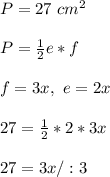 P= 27 \ cm^2 \\ \\P=\frac{1}{2} e * f \\ \\ f =3x , \ e = 2x \\ \\27=\frac{1}{2}*2*3x \\ \\27=3x/:3