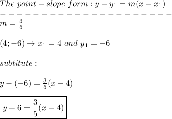 The\ point-slope\ form:y-y_1=m(x-x_1)\\---------------------\\m=\frac{3}{5}\\\\(4;-6)\to x_1=4\ and\ y_1=-6\\\\subtitute:\\\\y-(-6)=\frac{3}{5}(x-4)\\\\\boxed{y+6=\frac{3}{5}(x-4)}