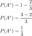 P(A^c)=1-\dfrac{2}{3}\\\\P(A^c)=\dfrac{3-2}{3}\\\\P(A^c)=\dfrac{1}{3}