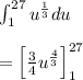 \int _{ 1 }^{ 27 }{ { u }^{ \frac { 1 }{ 3 }  } } du\\ \\ ={ \left[ \frac { 3 }{ 4 } { u }^{ \frac { 4 }{ 3 }  } \right]  }_{ 1 }^{ 27 }