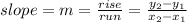 slope=m=\frac{rise}{run}=\frac{y_2-y_1}{x_2-x_1}