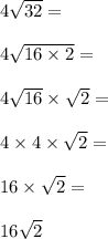4\sqrt{32} =\\\\ 4\sqrt{16\times 2} =\\\\4\sqrt{16}\times \sqrt{2} =\\\\ 4\times 4\times \sqrt{2} =\\\\\ 16\times \sqrt{2}=\\\\ 16\sqrt{2}