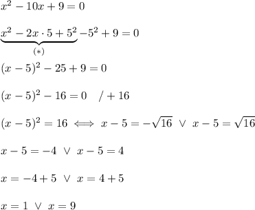 x^2-10x+9=0\\\\\underbrace{x^2-2x\cdot5+5^2}_{(*)}-5^2+9=0\\\\(x-5)^2-25+9=0\\\\(x-5)^2-16=0\ \ \ /+16\\\\(x-5)^2=16\iff x-5=-\sqrt{16}\ \vee\ x-5=\sqrt{16}\\\\x-5=-4\ \vee\ x-5=4\\\\x=-4+5\ \vee\ x=4+5\\\\x=1\ \vee\ x=9