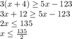 3(x + 4) \geq 5x - 123 \\&#10;3x+12\geq5x-123\\&#10;2x\leq135\\&#10;x\leq\frac{135}{2}&#10;