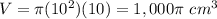 V=\pi (10^{2})(10)=1,000 \pi\ cm^{3}