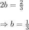 2b=\frac{2}{3} \\\\ \Rightarrow b=\frac{1}{3}