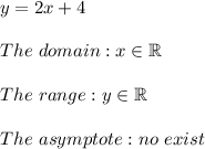 y=2x+4\\\\The\ domain:x\in\mathbb{R}\\\\The\ range:y\in\mathbb{R}\\\\The\ asymptote:no\ exist