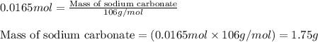 0.0165mol=\frac{\text{Mass of sodium carbonate}}{106g/mol}\\\\\text{Mass of sodium carbonate}=(0.0165mol\times 106g/mol)=1.75g