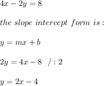 4x-2y=8 \\ \\ the \ slope \ intercept \ form \ is : \\ \\ y= mx +b \\ \\2y=4x-8 \ \ / :2\\\\y=2x-4